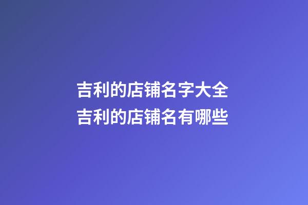 吉利的店铺名字大全 吉利的店铺名有哪些-第1张-店铺起名-玄机派